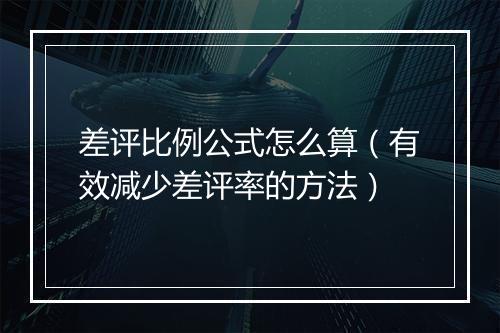 差评比例公式怎么算（有效减少差评率的方法）