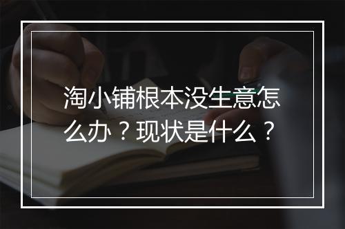 淘小铺根本没生意怎么办？现状是什么？
