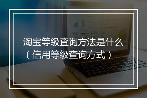 淘宝等级查询方法是什么（信用等级查询方式）