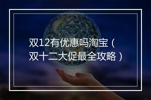 双12有优惠吗淘宝（双十二大促最全攻略）