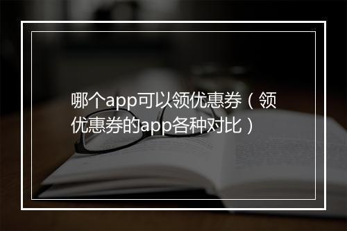哪个app可以领优惠券（领优惠券的app各种对比）