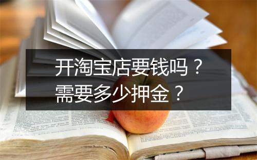 开淘宝店要钱吗？需要多少押金？