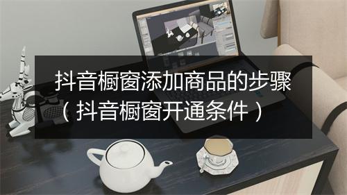 抖音橱窗添加商品的步骤（抖音橱窗开通条件）