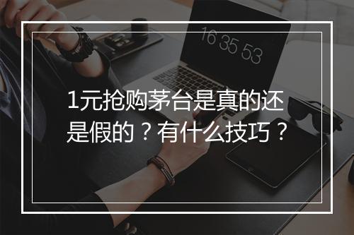 1元抢购茅台是真的还是假的？有什么技巧？