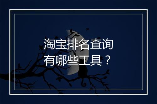 淘宝排名查询有哪些工具？