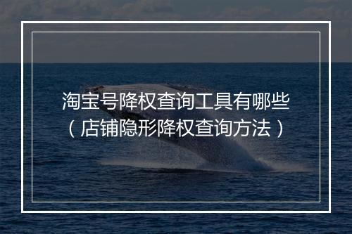 淘宝号降权查询工具有哪些（店铺隐形降权查询方法）