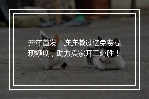 开年首发！连连撒过亿免费提现额度，助力卖家开工必胜！