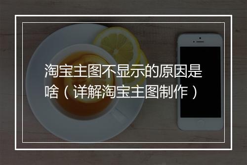 淘宝主图不显示的原因是啥（详解淘宝主图制作）