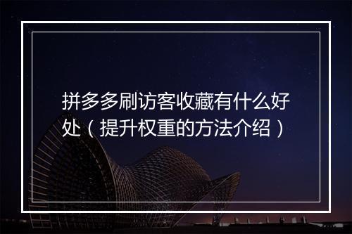 拼多多刷访客收藏有什么好处（提升权重的方法介绍）