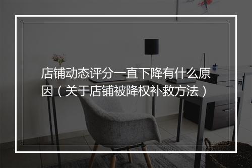 店铺动态评分一直下降有什么原因（关于店铺被降权补救方法）
