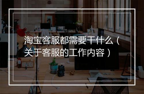 淘宝客服都需要干什么（关于客服的工作内容）