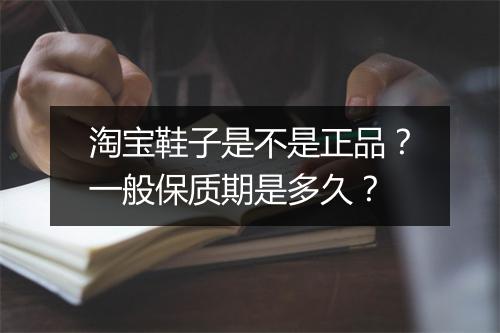 淘宝鞋子是不是正品？一般保质期是多久？