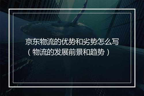 京东物流的优势和劣势怎么写（物流的发展前景和趋势）