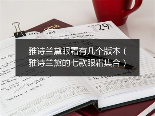 雅诗兰黛眼霜有几个版本（雅诗兰黛的七款眼霜集合）