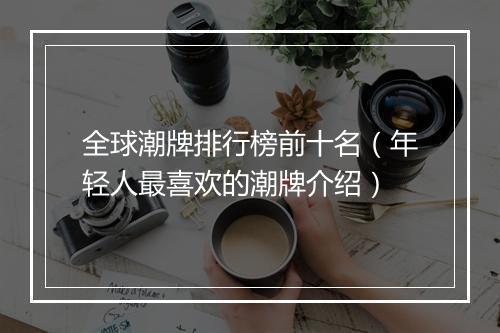 全球潮牌排行榜前十名（年轻人最喜欢的潮牌介绍）