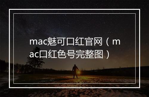 mac魅可口红官网（mac口红色号完整图）