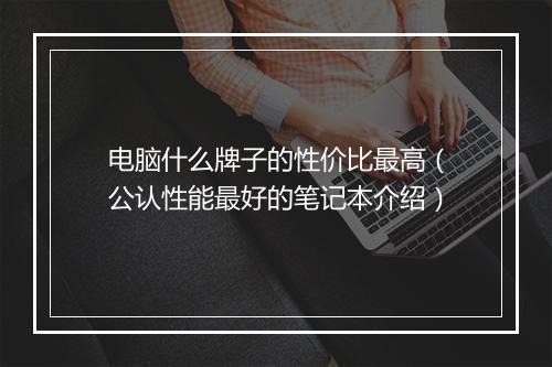电脑什么牌子的性价比最高（公认性能最好的笔记本介绍）