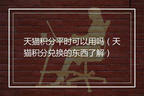 天猫积分平时可以用吗（天猫积分兑换的东西了解）