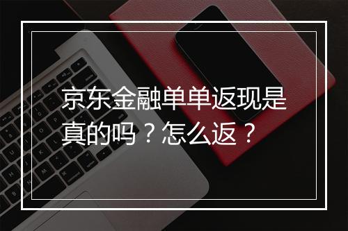 京东金融单单返现是真的吗？怎么返？