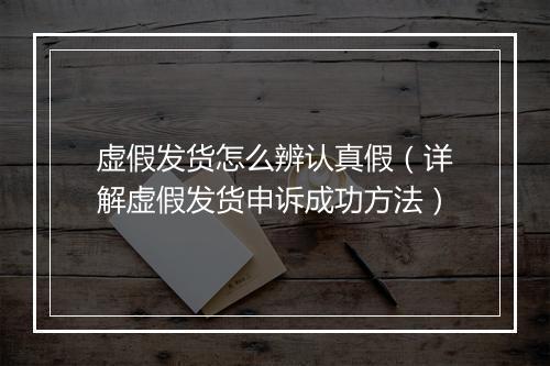 虚假发货怎么辨认真假（详解虚假发货申诉成功方法）