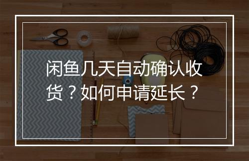闲鱼几天自动确认收货？如何申请延长？