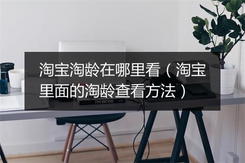 淘宝淘龄在哪里看（淘宝里面的淘龄查看方法）