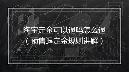 淘宝定金可以退吗怎么退（预售退定金规则讲解）