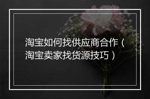 淘宝如何找供应商合作（淘宝卖家找货源技巧）