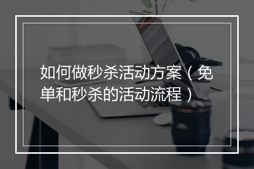 如何做秒杀活动方案（免单和秒杀的活动流程）
