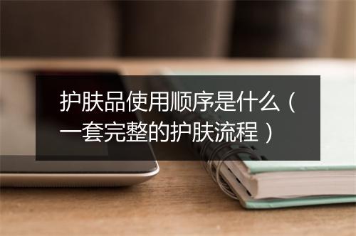 护肤品使用顺序是什么（一套完整的护肤流程）