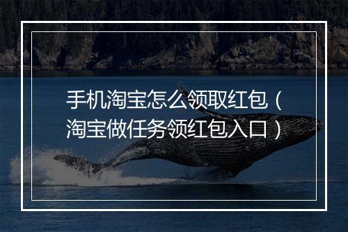 手机淘宝怎么领取红包（淘宝做任务领红包入口）