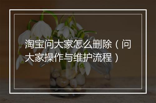 淘宝问大家怎么删除（问大家操作与维护流程）