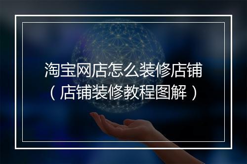 淘宝网店怎么装修店铺（店铺装修教程图解）