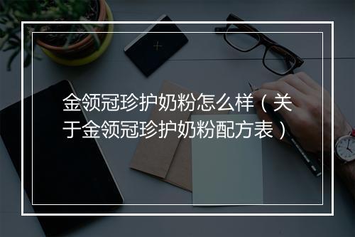 金领冠珍护奶粉怎么样（关于金领冠珍护奶粉配方表）