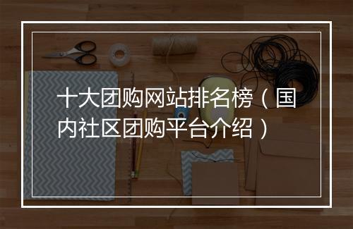 十大团购网站排名榜（国内社区团购平台介绍）