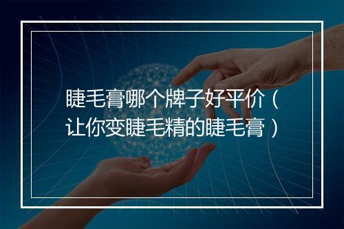 睫毛膏哪个牌子好平价（让你变睫毛精的睫毛膏）