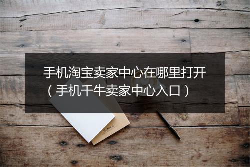 手机淘宝卖家中心在哪里打开（手机千牛卖家中心入口）