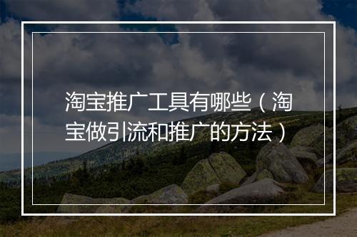 淘宝推广工具有哪些（淘宝做引流和推广的方法）