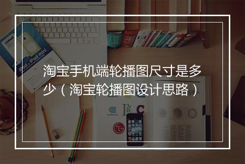 淘宝手机端轮播图尺寸是多少（淘宝轮播图设计思路）