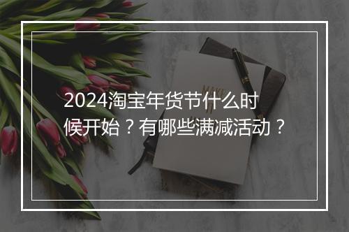 2024淘宝年货节什么时候开始？有哪些满减活动？