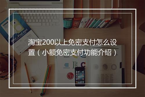 淘宝200以上免密支付怎么设置（小额免密支付功能介绍）