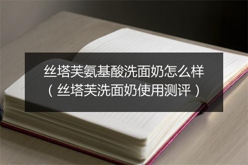 丝塔芙氨基酸洗面奶怎么样（丝塔芙洗面奶使用测评）