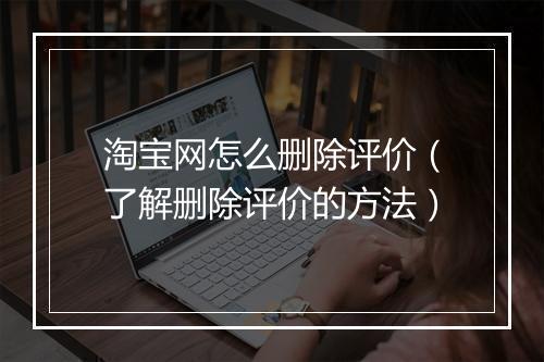 淘宝网怎么删除评价（了解删除评价的方法）