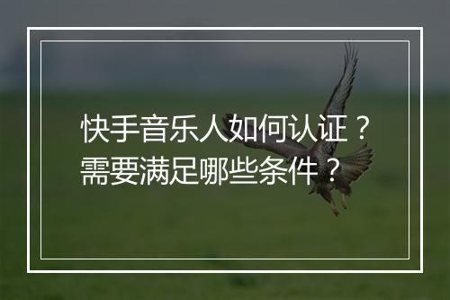 快手音乐人如何认证？需要满足哪些条件？