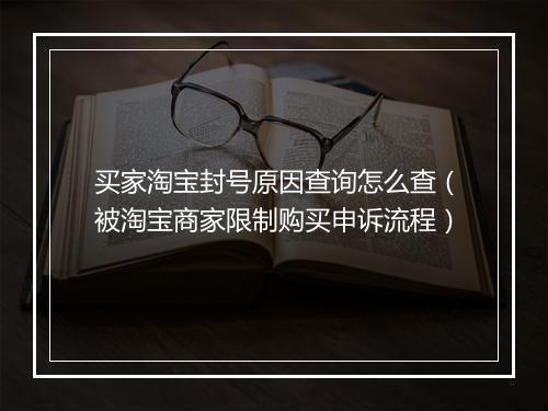 买家淘宝封号原因查询怎么查（被淘宝商家限制购买申诉流程）