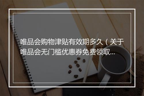 唯品会购物津贴有效期多久（关于唯品会无门槛优惠券免费领取方法）