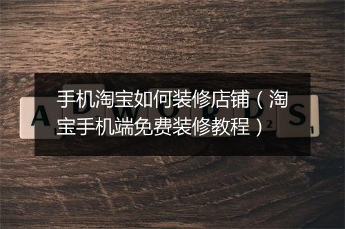 手机淘宝如何装修店铺（淘宝手机端免费装修教程）