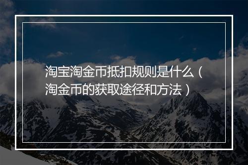 淘宝淘金币抵扣规则是什么（淘金币的获取途径和方法）