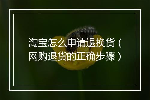 淘宝怎么申请退换货（网购退货的正确步骤）