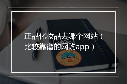 正品化妆品去哪个网站（比较靠谱的网购app）